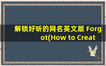 解锁好听的网名英文版 Forgot(How to Create a Catchy English Username with the Word Forgot a